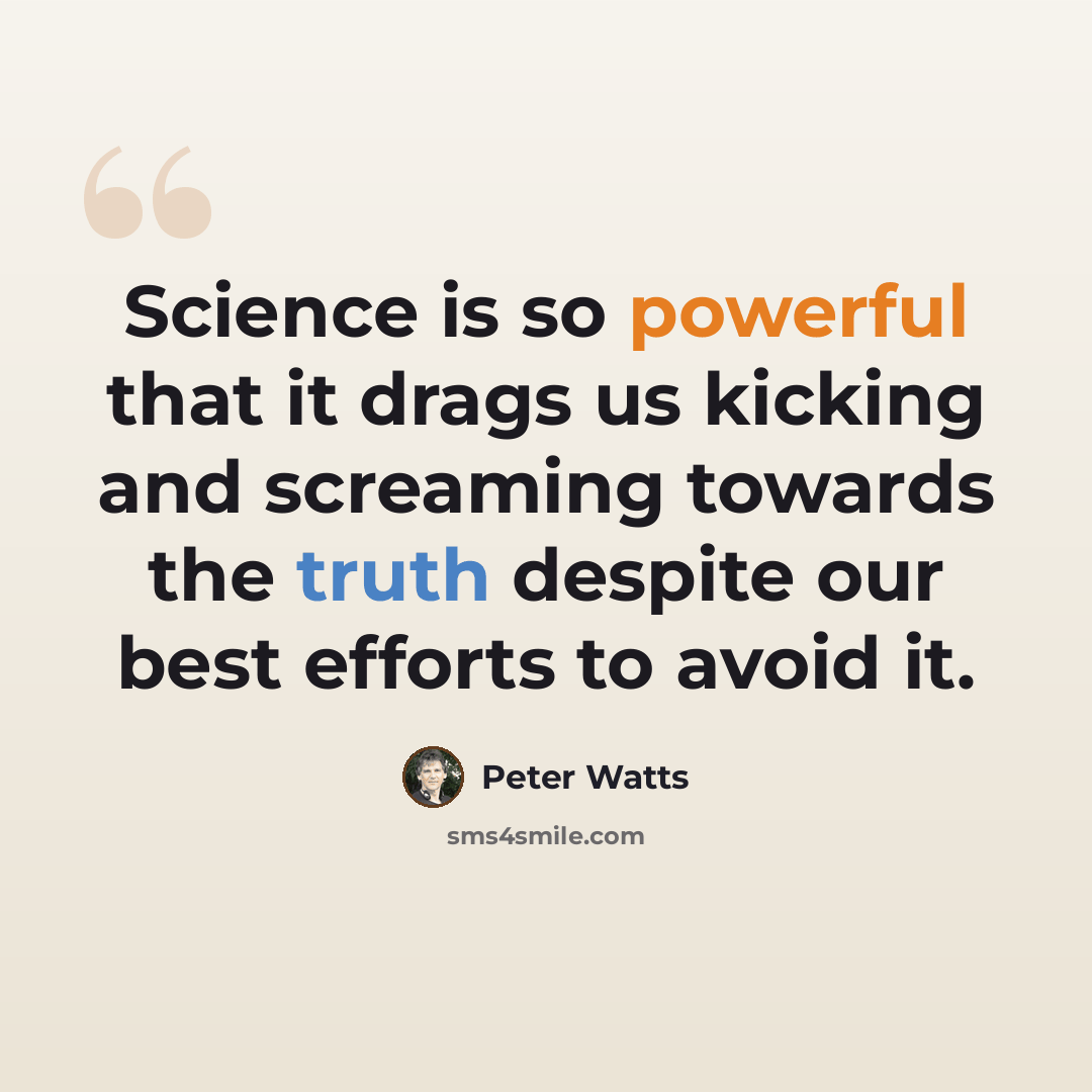 “Science is so powerful that it drags us kicking and screaming towards the truth despite our best efforts to avoid it.” quote by Peter Watts