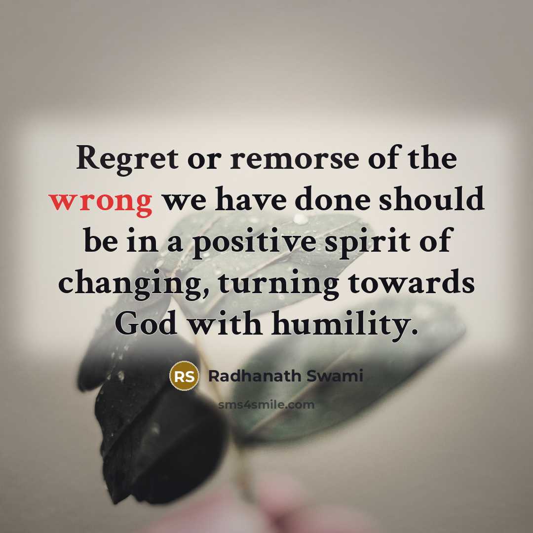 “Regret or remorse of the wrong we have done should be in a positive spirit of changing, turning towards God with humility.” quote by Radhanath Swami