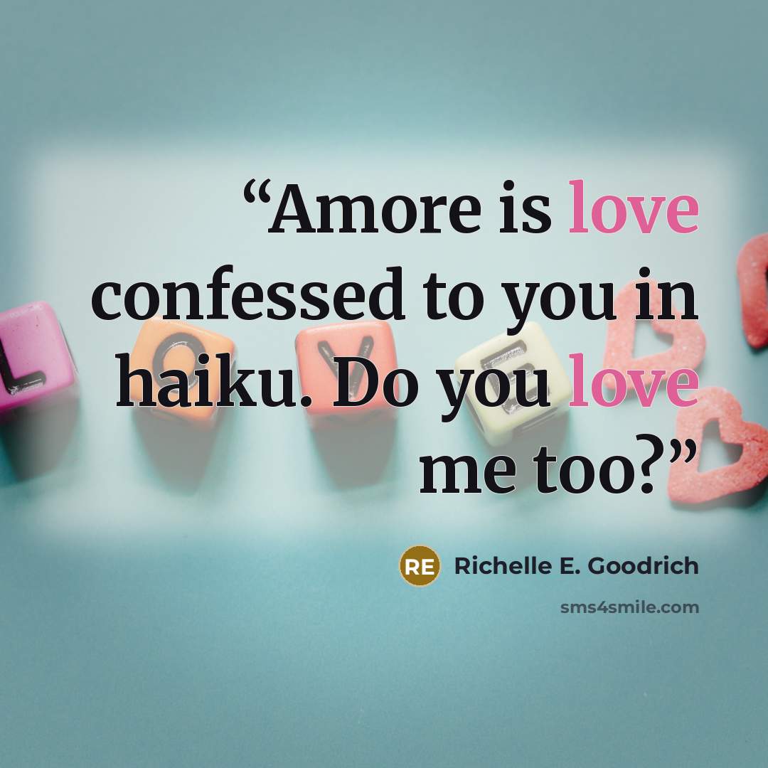 “Amore is love confessed to you in haiku. Do you love me too?” quote by Richelle E. Goodrich