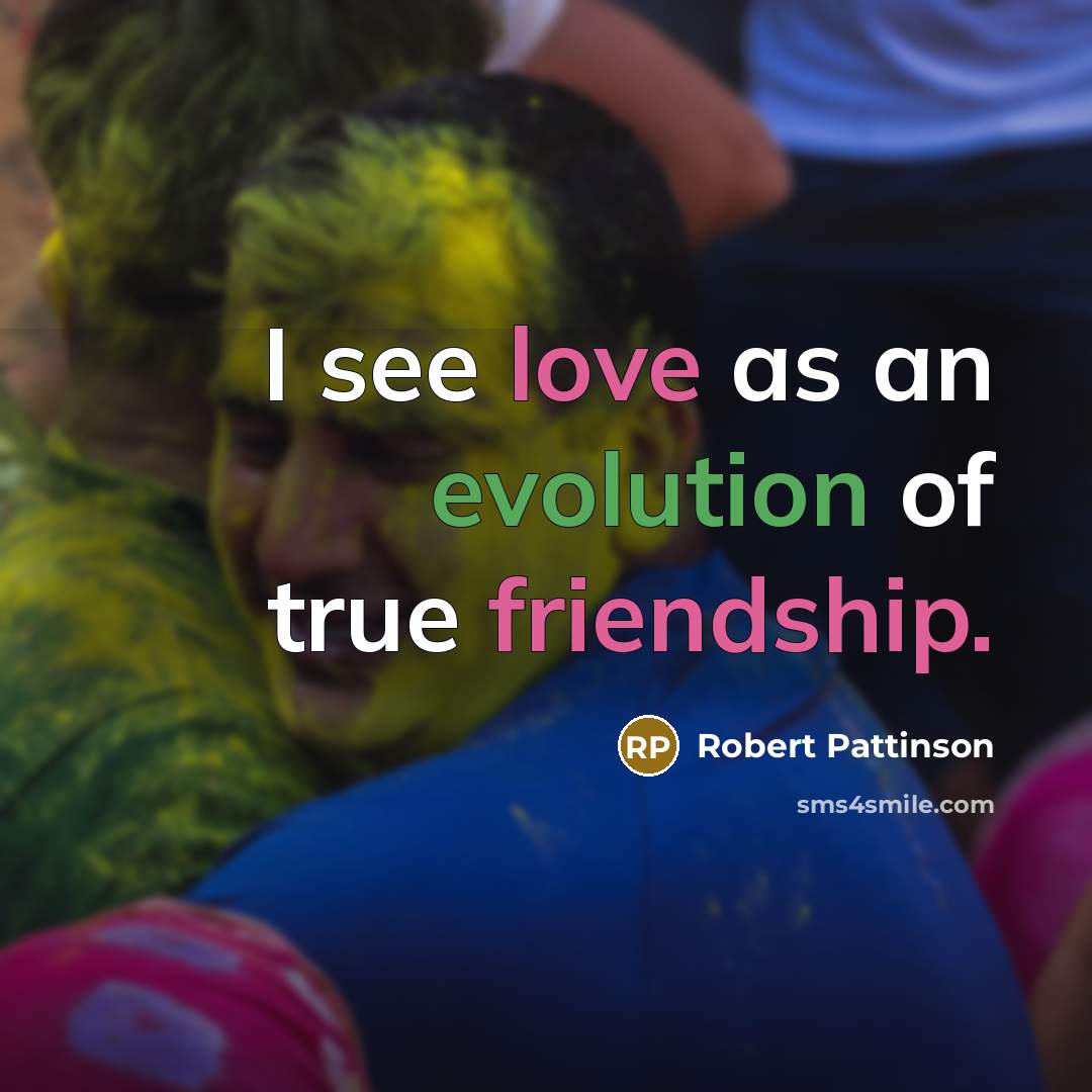“I see love as an evolution of true friendship.” quote by Robert Pattinson