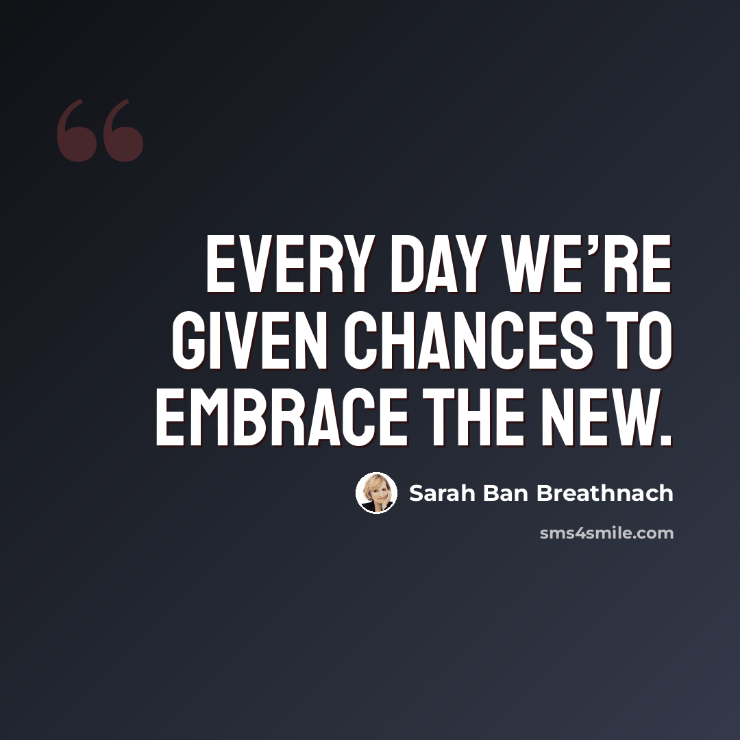 “Every day we’re given chances to embrace the new.” quote by Sarah Ban Breathnach
