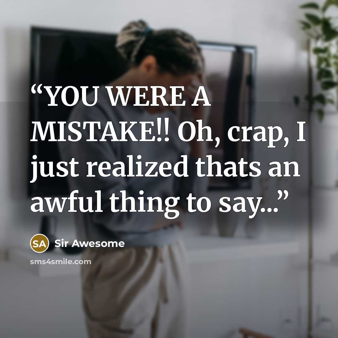 “YOU WERE A MISTAKE!! Oh, crap, I just realized thats an awful thing to say...” quote by Sir Awesome