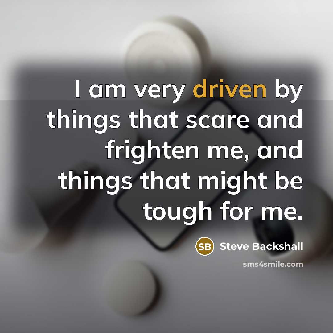 “I am very driven by things that scare and frighten me, and things that might be tough for me.” quote by Steve Backshall