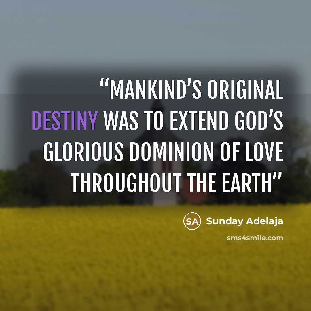 “Mankind’s original destiny was to extend God’s glorious dominion of love throughout the earth” quote by Sunday Adelaja