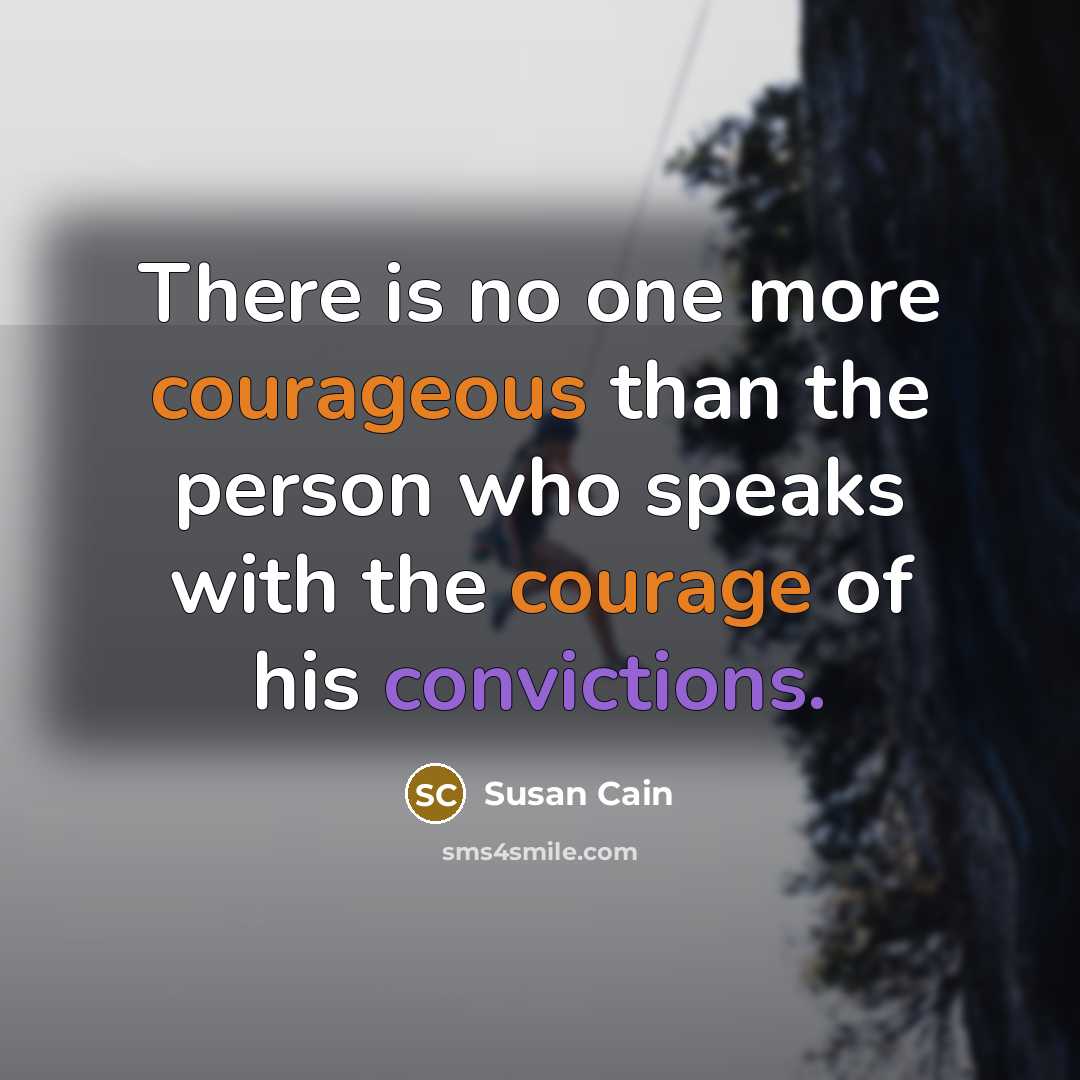 “There is no one more courageous than the person who speaks with the courage of his convictions.” quote by Susan Cain