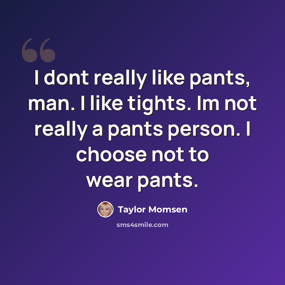“I dont really like pants, man. I like tights. Im not really a pants person. I choose not to wear pants.” quote by Taylor Momsen