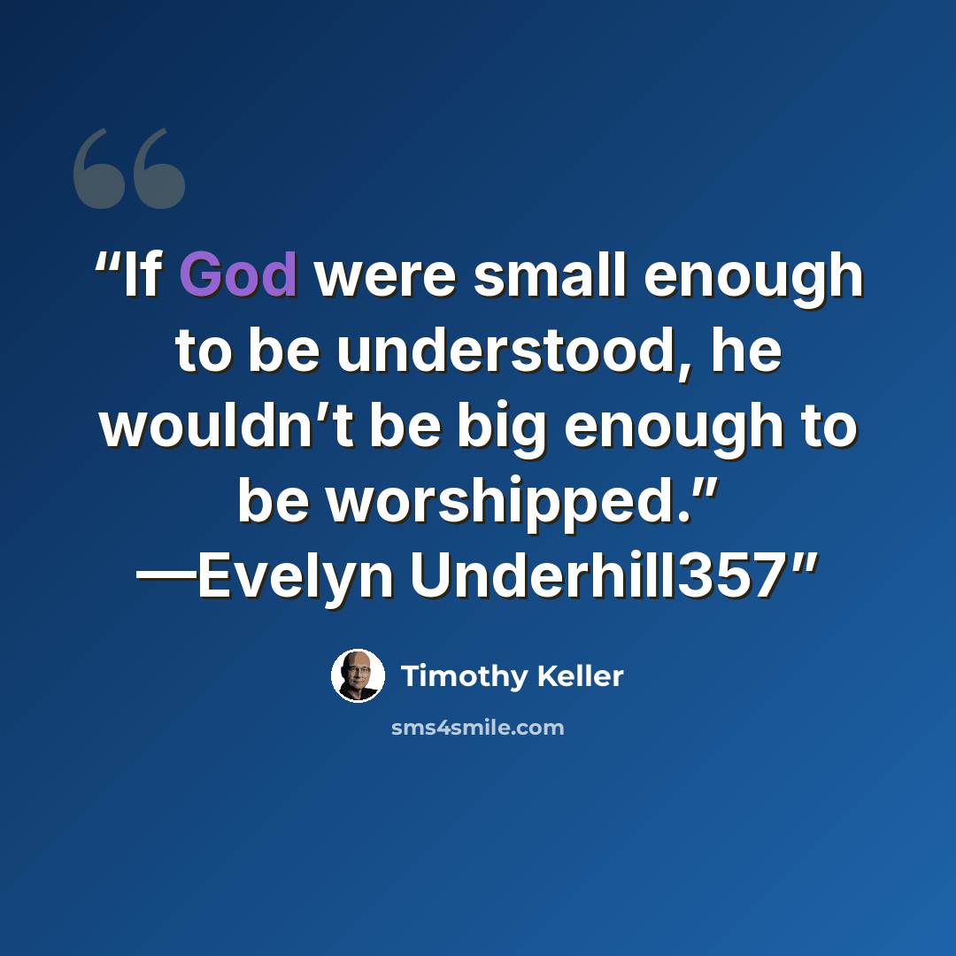 “If God were small enough to be understood, he wouldn’t be big enough to be worshipped.” —Evelyn Underhill357” quote by Timothy Keller
