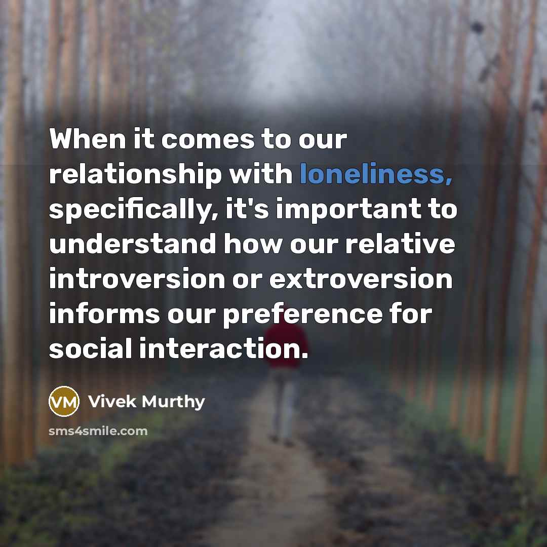 “When it comes to our relationship with loneliness, specifically, it's important to understand how our relative introversion or extroversion informs our preference for social interaction.” quote by Vivek Murthy