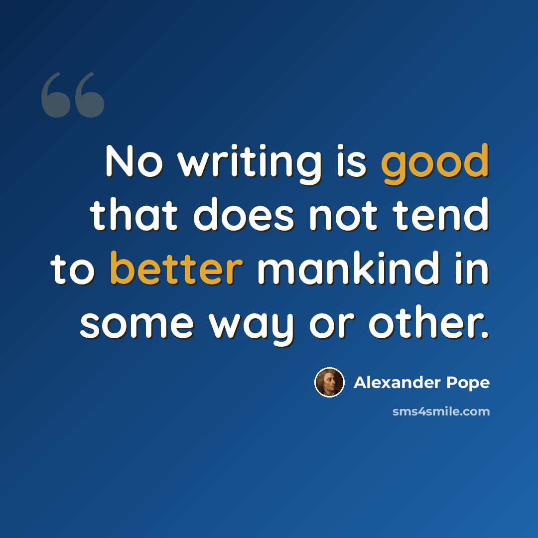 “No writing is good that does not tend to better mankind in some way or other.” quote by Alexander Pope