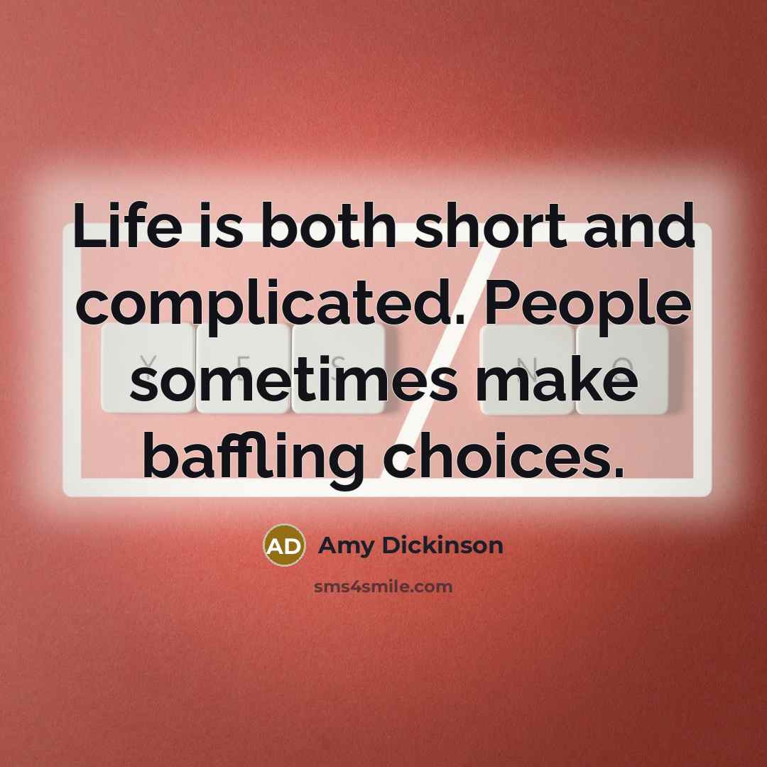 “Life is both short and complicated. People sometimes make baffling choices.” quote by Amy Dickinson