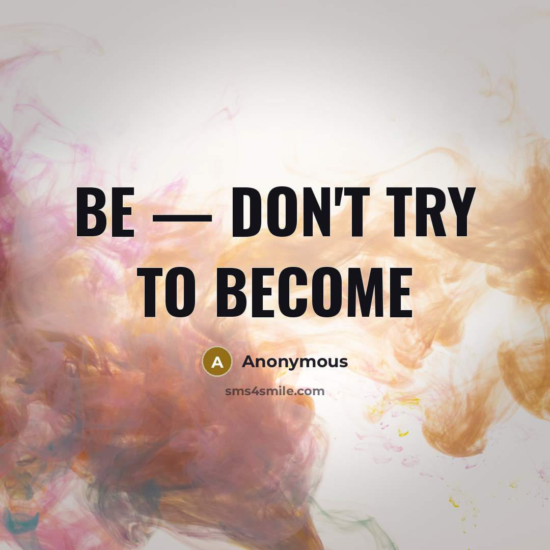 “Be — don't try to become” quote by Anonymous