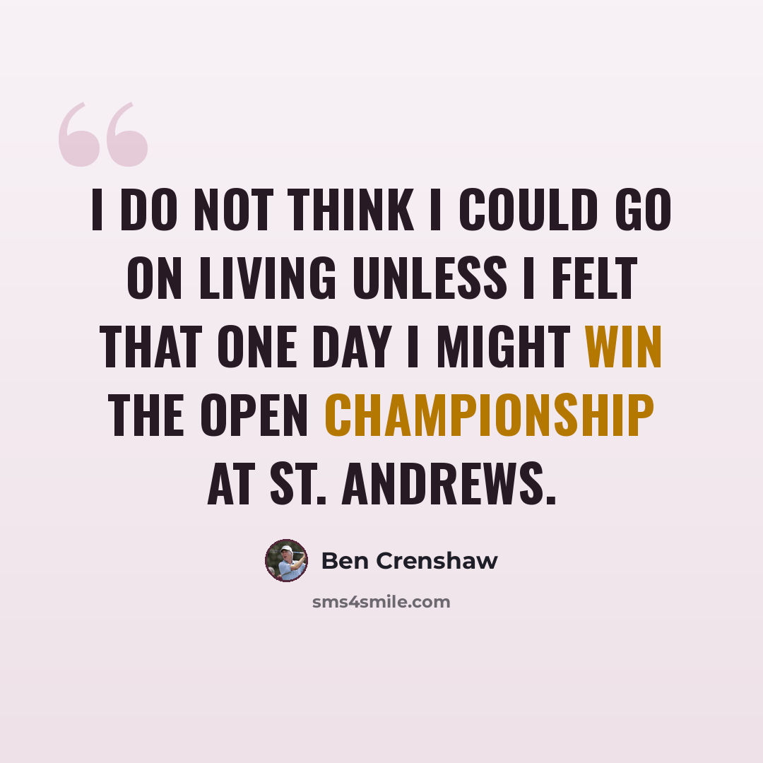 “I do not think I could go on living unless I felt that one day I might win the Open Championship at St. Andrews.” quote by Ben Crenshaw