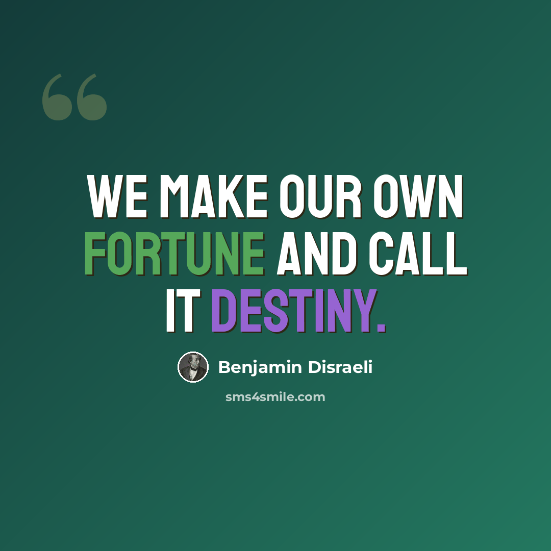 “We make our own fortune and call it destiny.” quote by Benjamin Disraeli