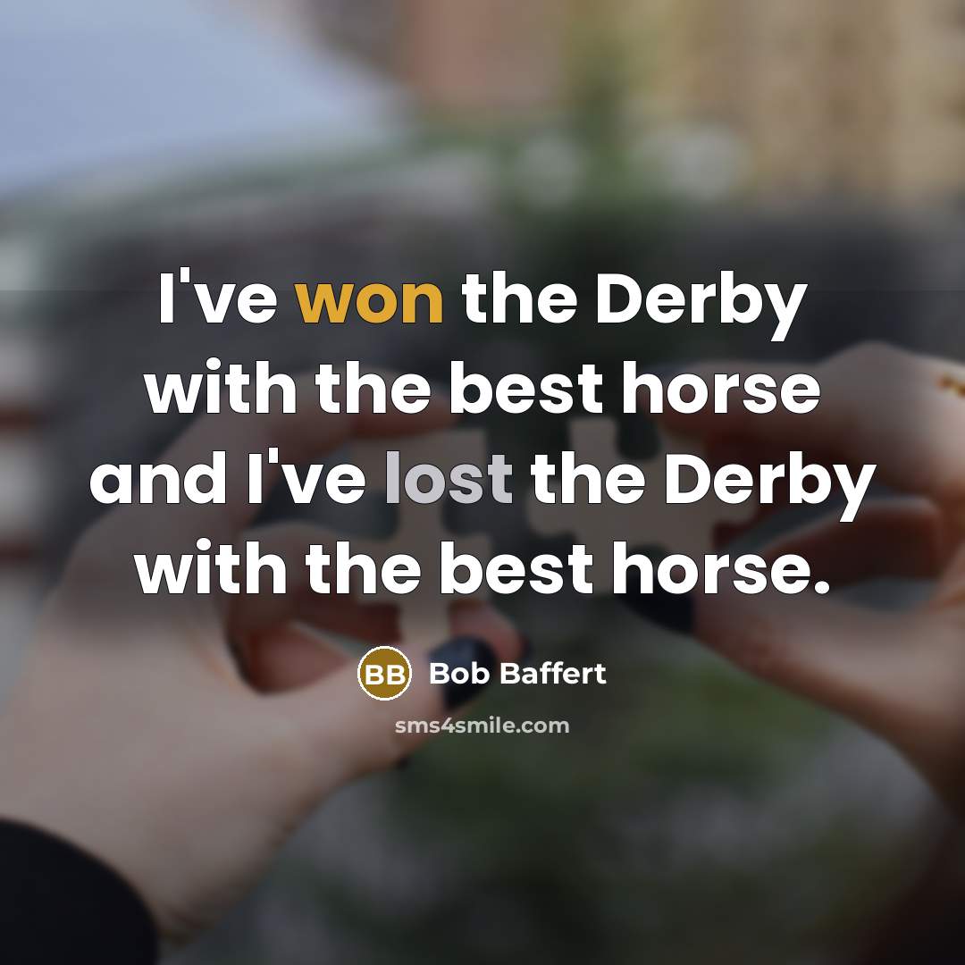 “I've won the Derby with the best horse and I've lost the Derby with the best horse.” quote by Bob Baffert