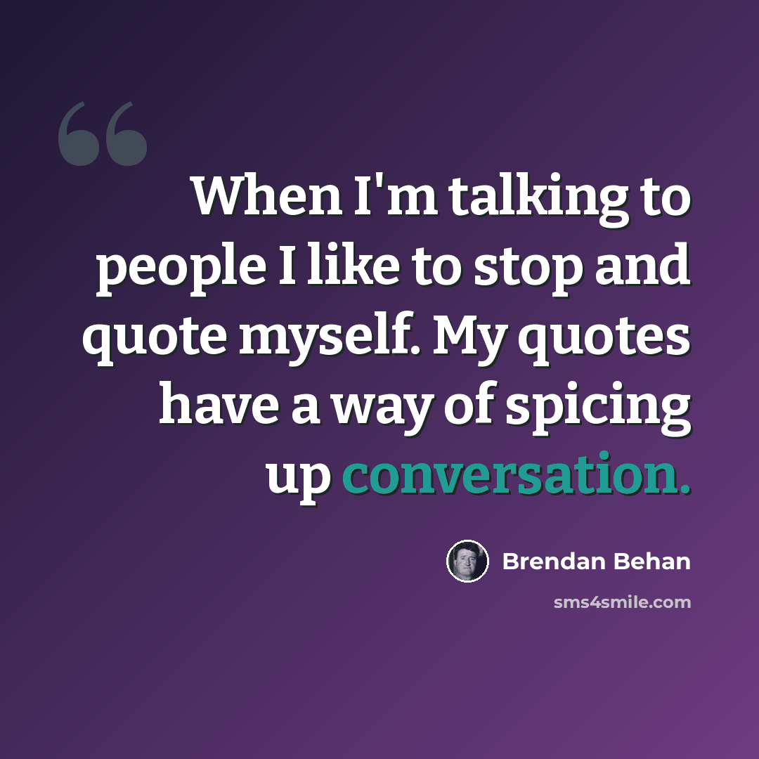“When I'm talking to people I like to stop and quote myself. My quotes have a way of spicing up conversation.” quote by Brendan Behan