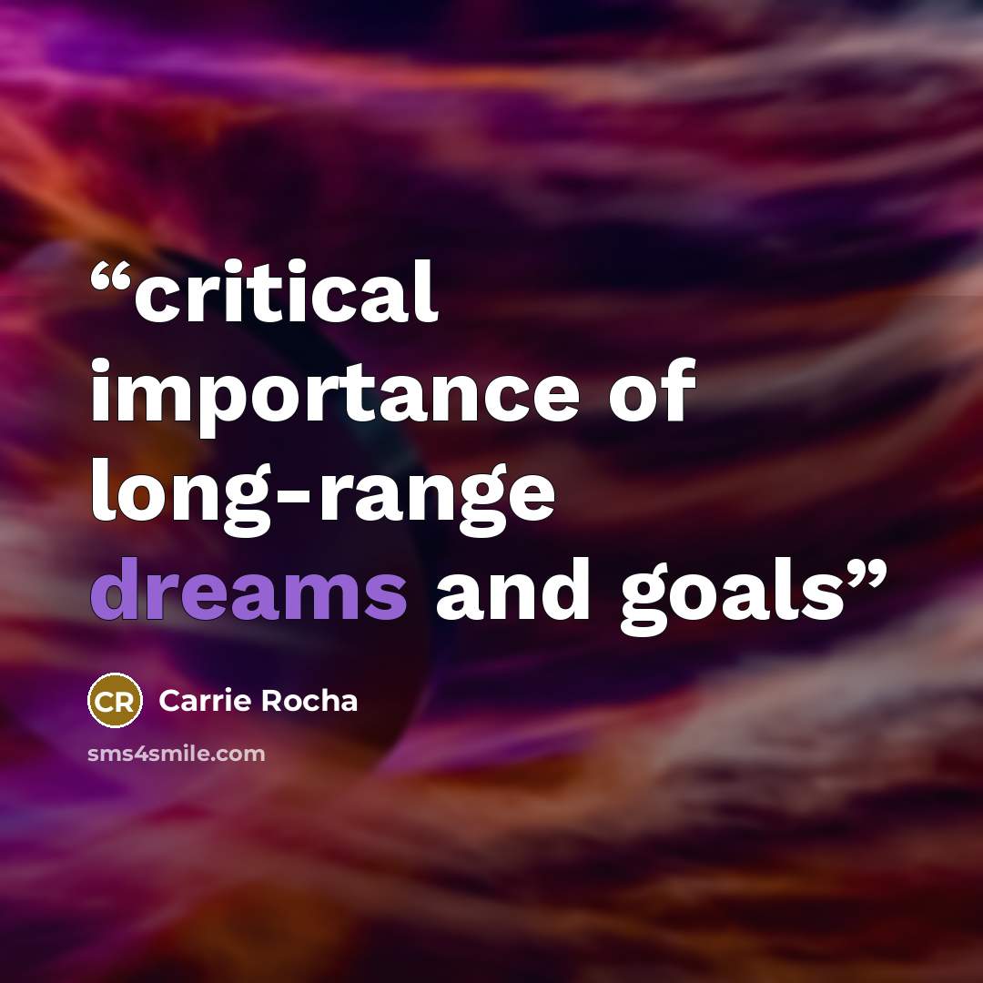 “critical importance of long-range dreams and goals” quote by Carrie Rocha