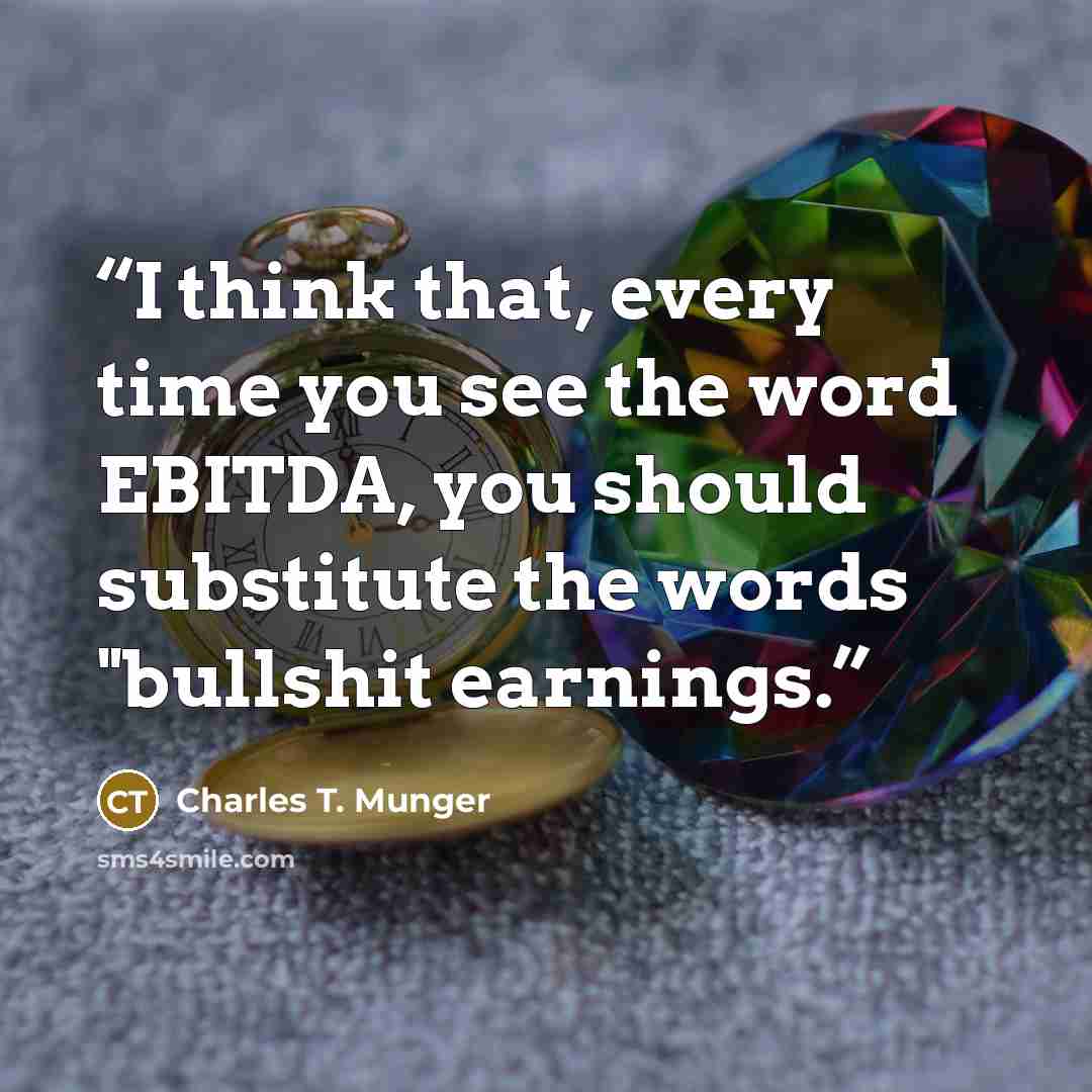 “I think that, every time you see the word EBITDA, you should substitute the words "bullshit earnings.” quote by Charles T. Munger