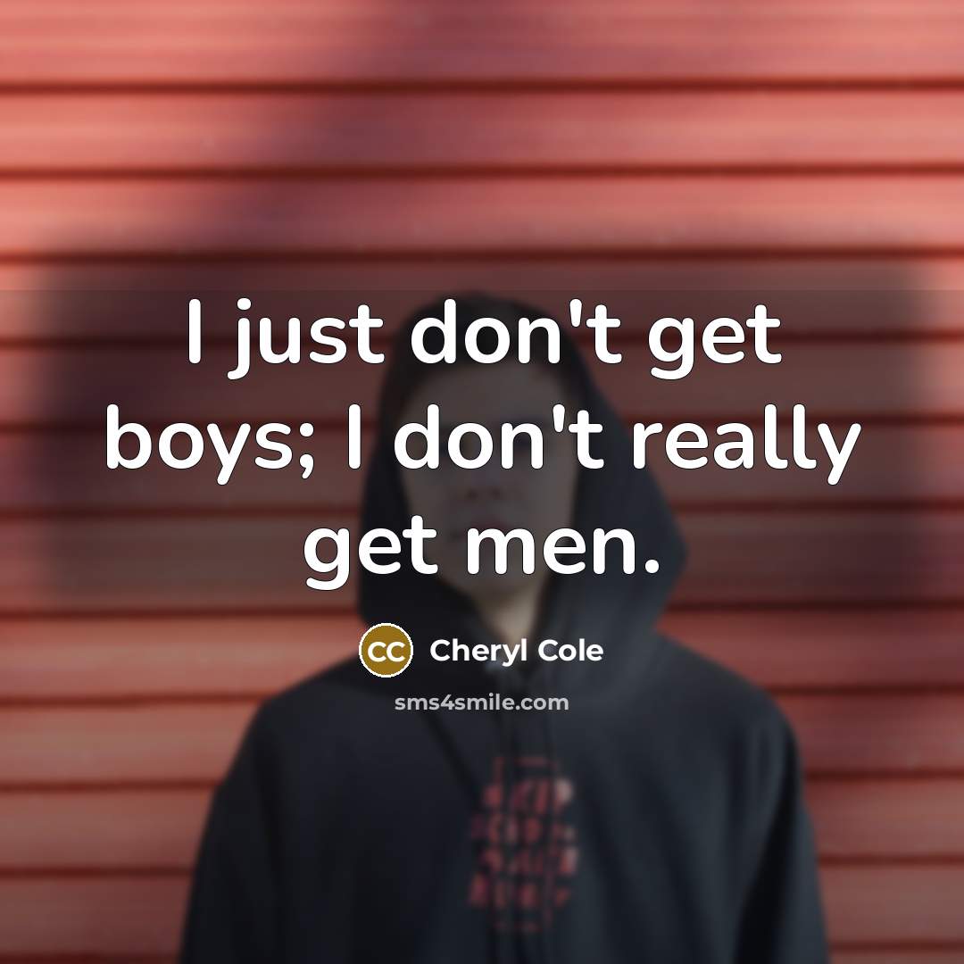 “I just don't get boys; I don't really get men.” quote by Cheryl Cole