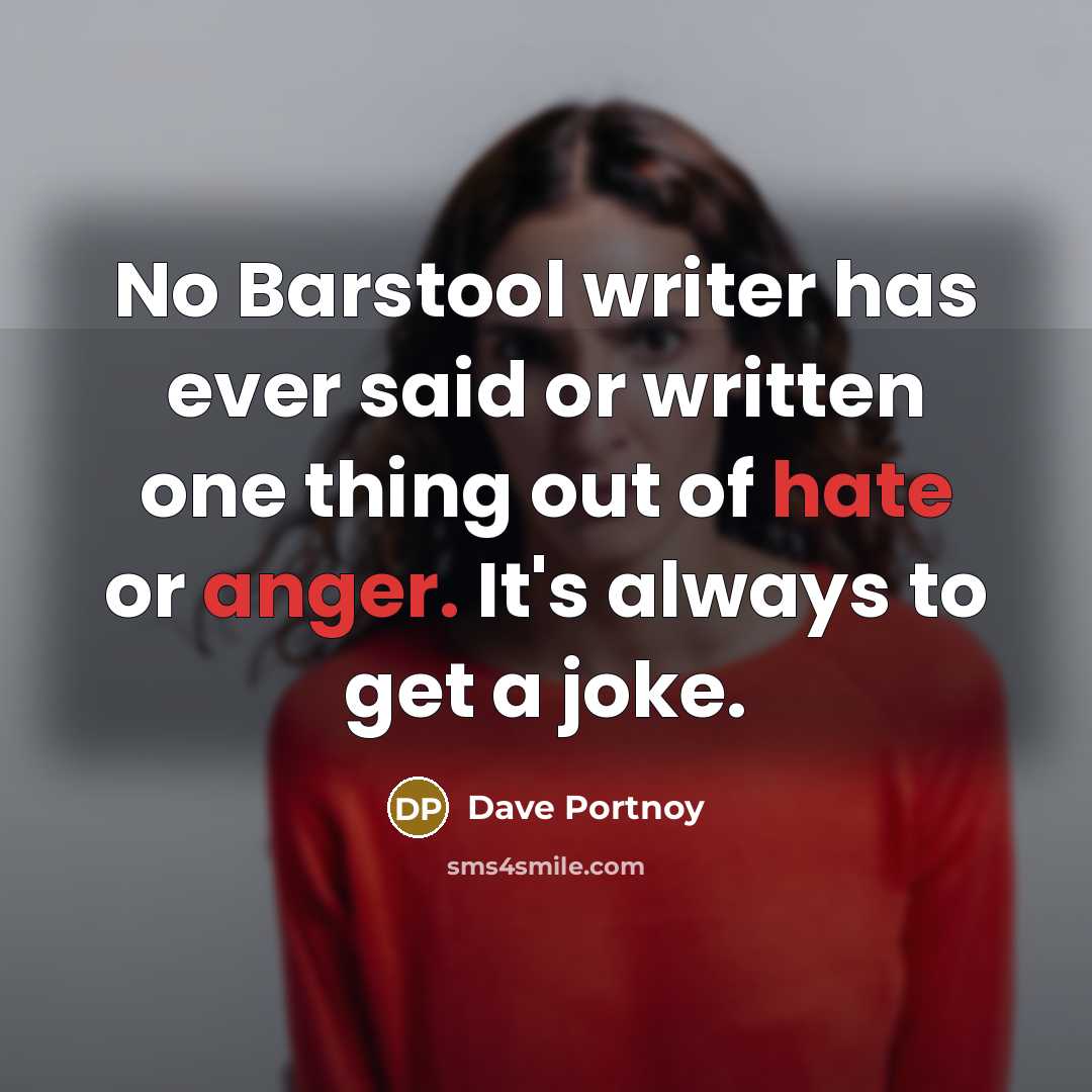 “No Barstool writer has ever said or written one thing out of hate or anger. It's always to get a joke.” quote by Dave Portnoy