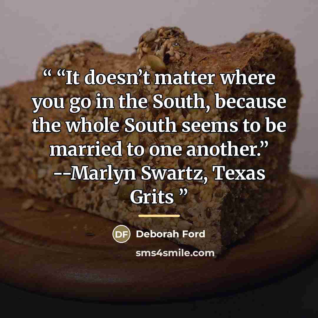 ““It doesn’t matter where you go in the South, because the whole South seems to be married to one another.” --Marlyn Swartz, Texas Grits” quote by Deborah Ford