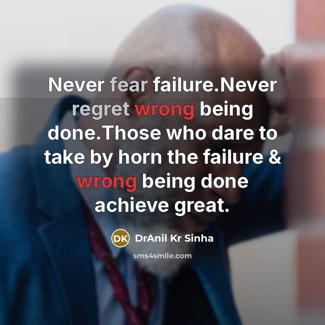 “Never fear failure.Never regret wrong being done.Those who dare to take by horn the failure & wrong being done achieve great.” quote by DrAnil Kr Sinha