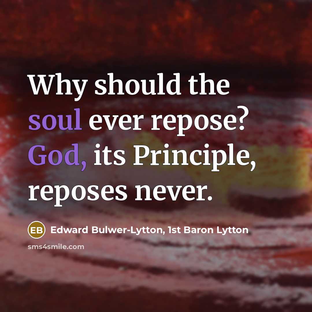 “Why should the soul ever repose? God, its Principle, reposes never.” quote by Edward Bulwer-Lytton, 1st Baron Lytton