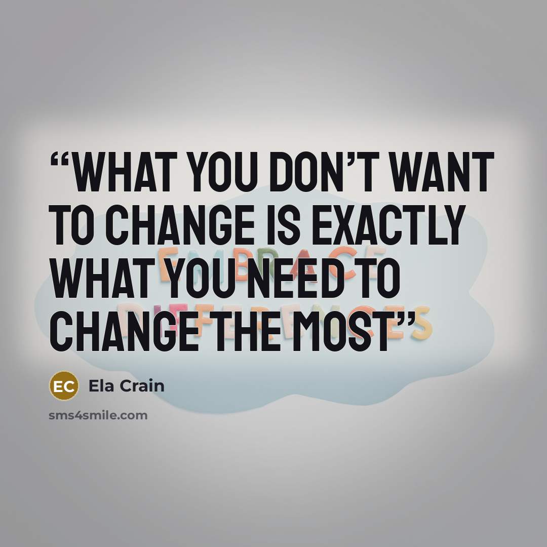 “What you don’t want to change is exactly what you need to change the most” quote by Ela Crain