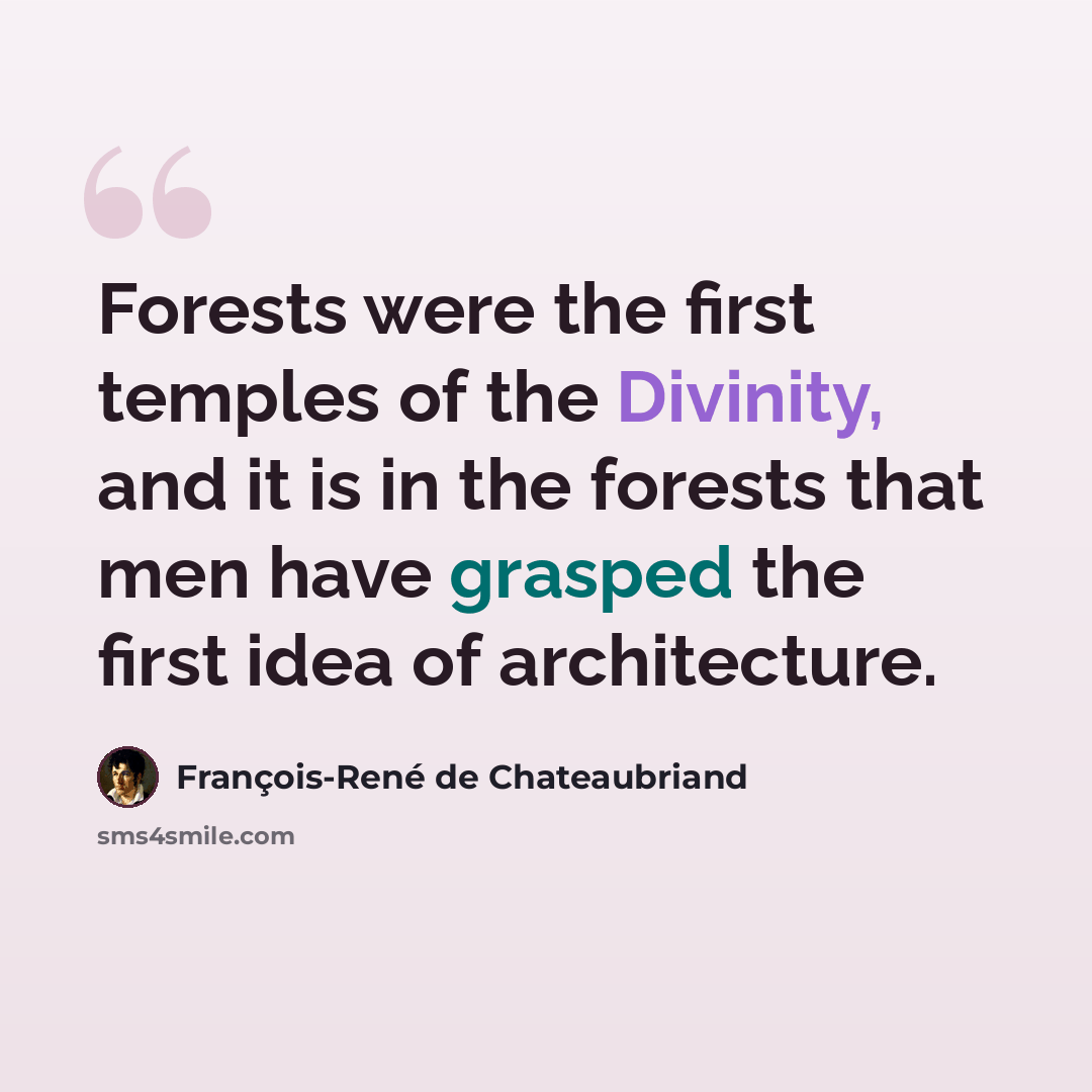 “Forests were the first temples of the Divinity, and it is in the forests that men have grasped the first idea of architecture.” quote by François-René de Chateaubriand