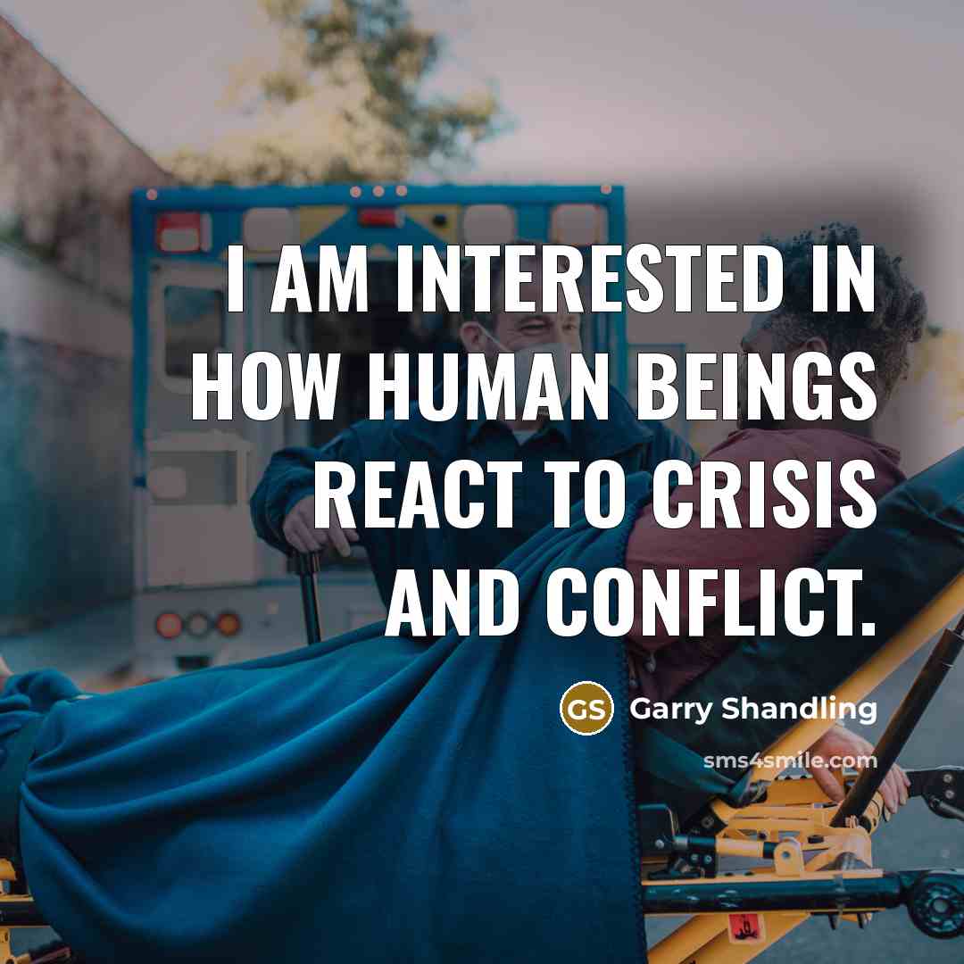 “I am interested in how human beings react to crisis and conflict.” quote by Garry Shandling