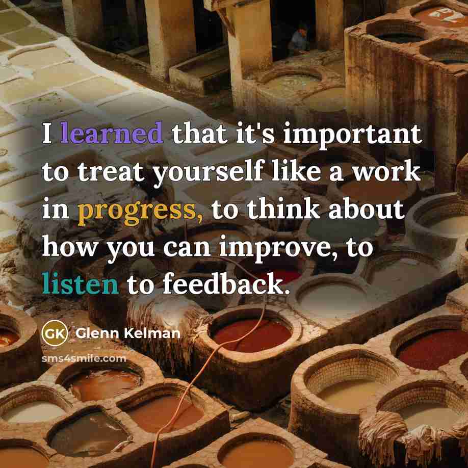 “I learned that it's important to treat yourself like a work in progress, to think about how you can improve, to listen to feedback.” quote by Glenn Kelman