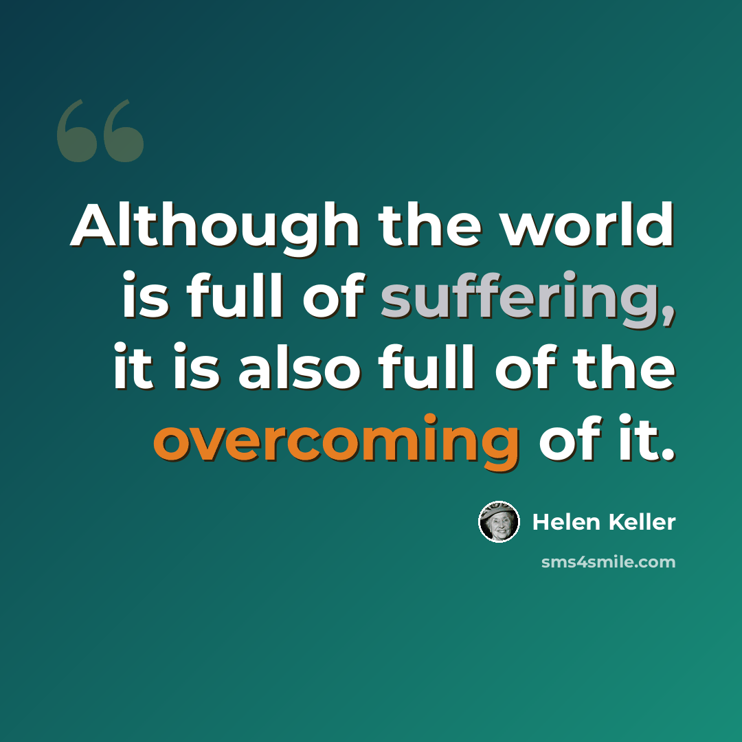 “Although the world is full of suffering, it is also full of the overcoming of it.” quote by Helen Keller