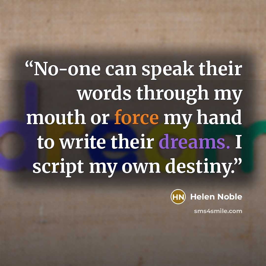 “No-one can speak their words through my mouth or force my hand to write their dreams. I script my own destiny.” quote by Helen Noble