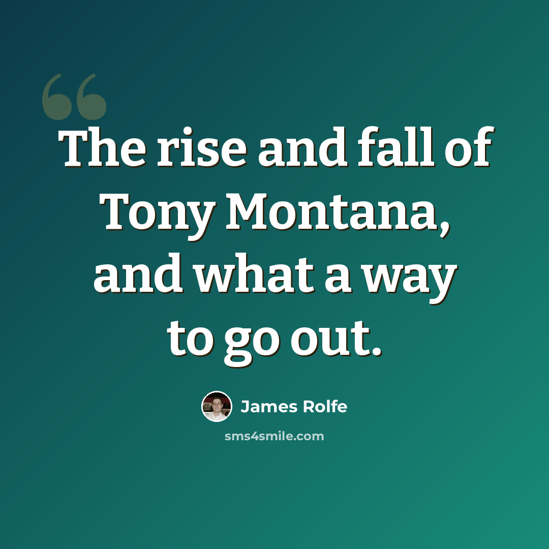 “The rise and fall of Tony Montana, and what a way to go out.” quote by James Rolfe