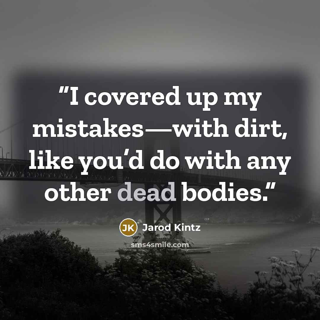 “I covered up my mistakes—with dirt, like you’d do with any other dead bodies.” quote by Jarod Kintz