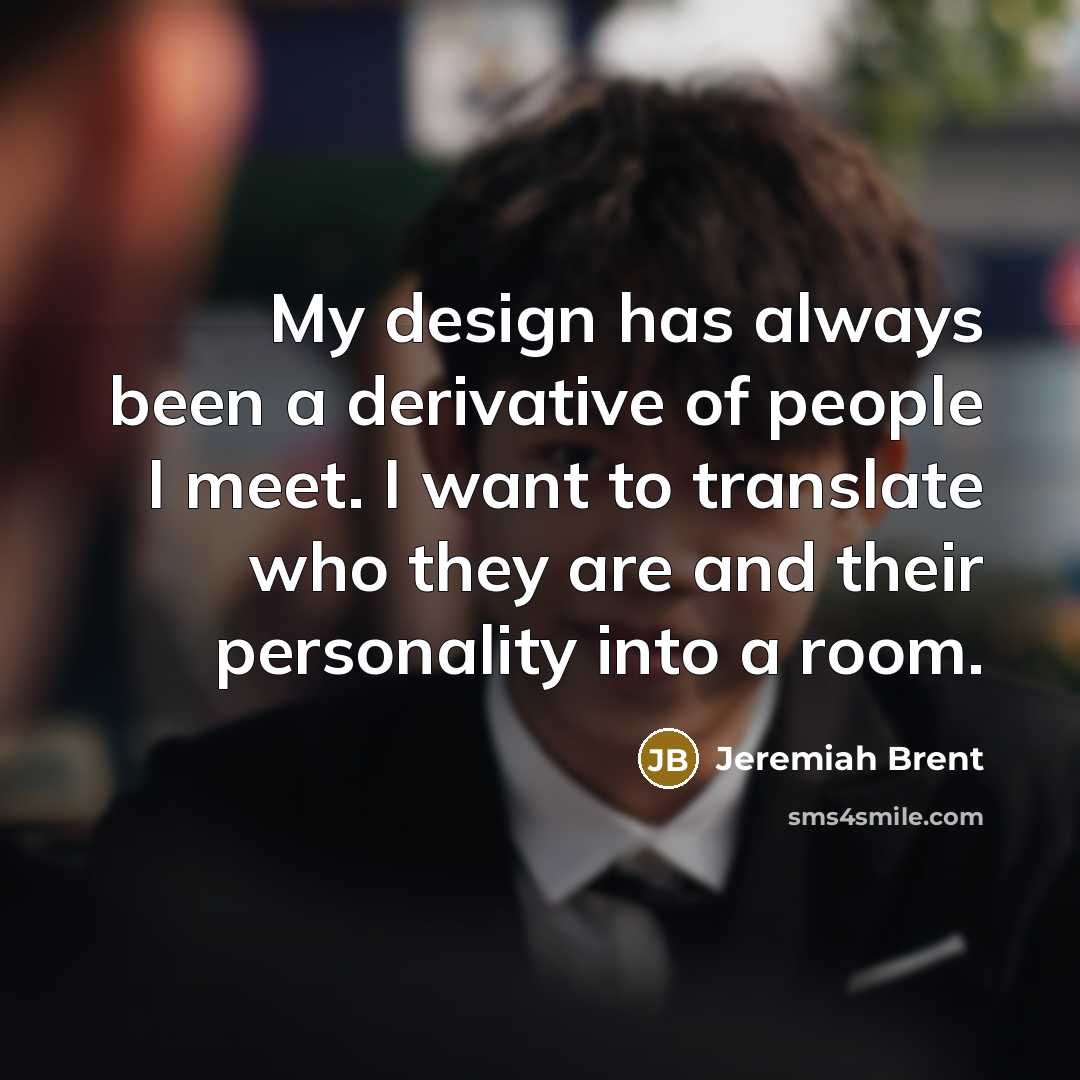 “My design has always been a derivative of people I meet. I want to translate who they are and their personality into a room.” quote by Jeremiah Brent