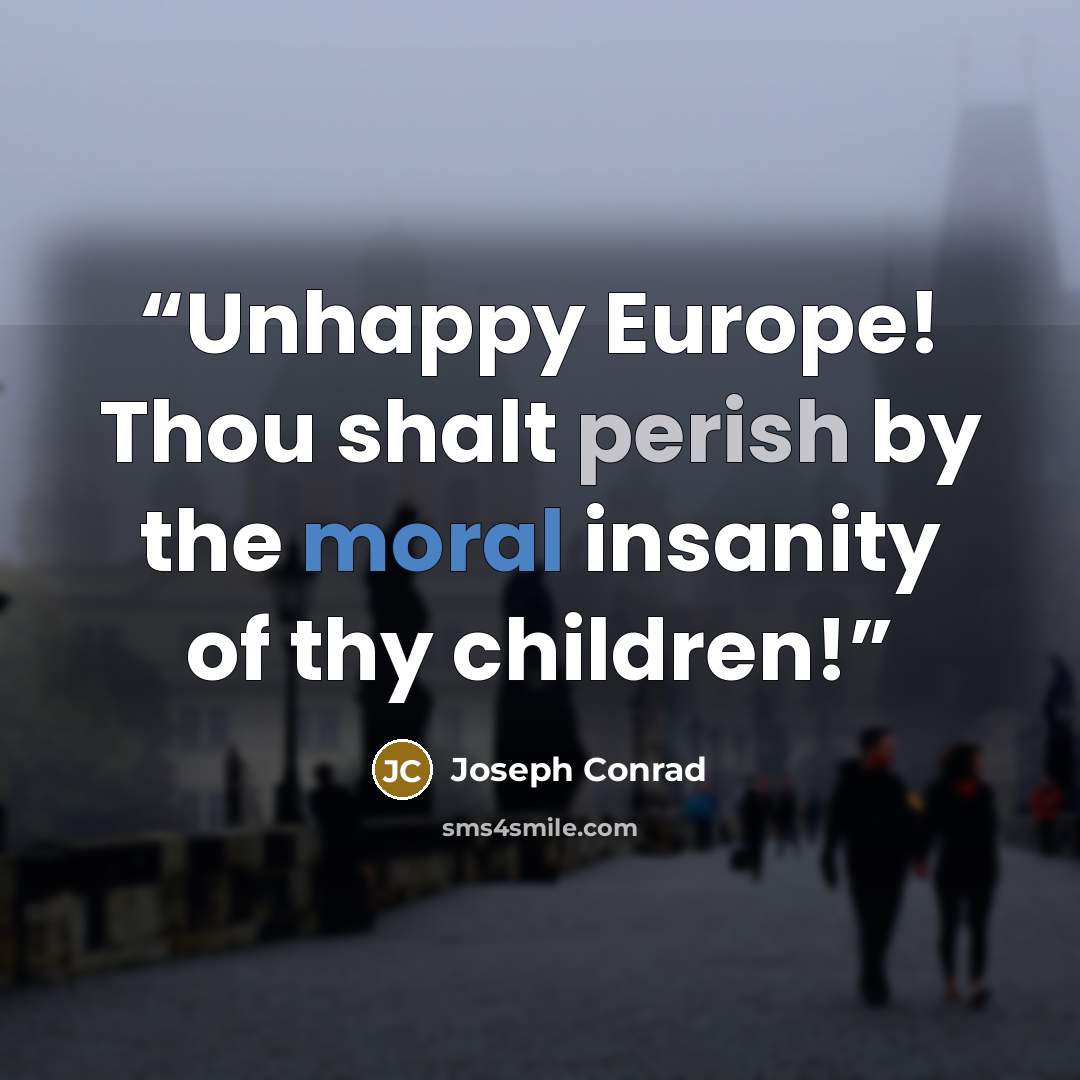 “Unhappy Europe! Thou shalt perish by the moral insanity of thy children!” quote by Joseph Conrad