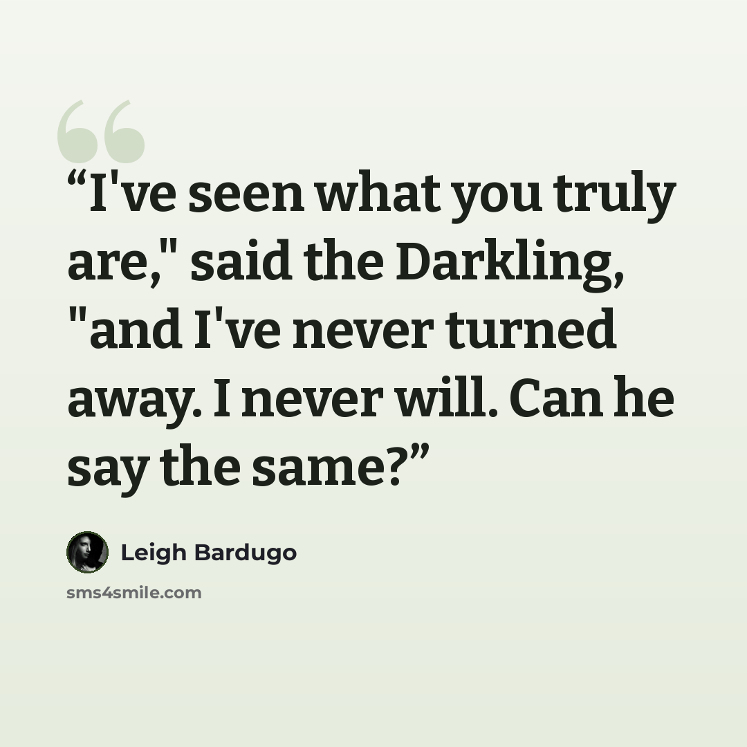 “I've seen what you truly are," said the Darkling, "and I've never turned away. I never will. Can he say the same?” quote by Leigh Bardugo