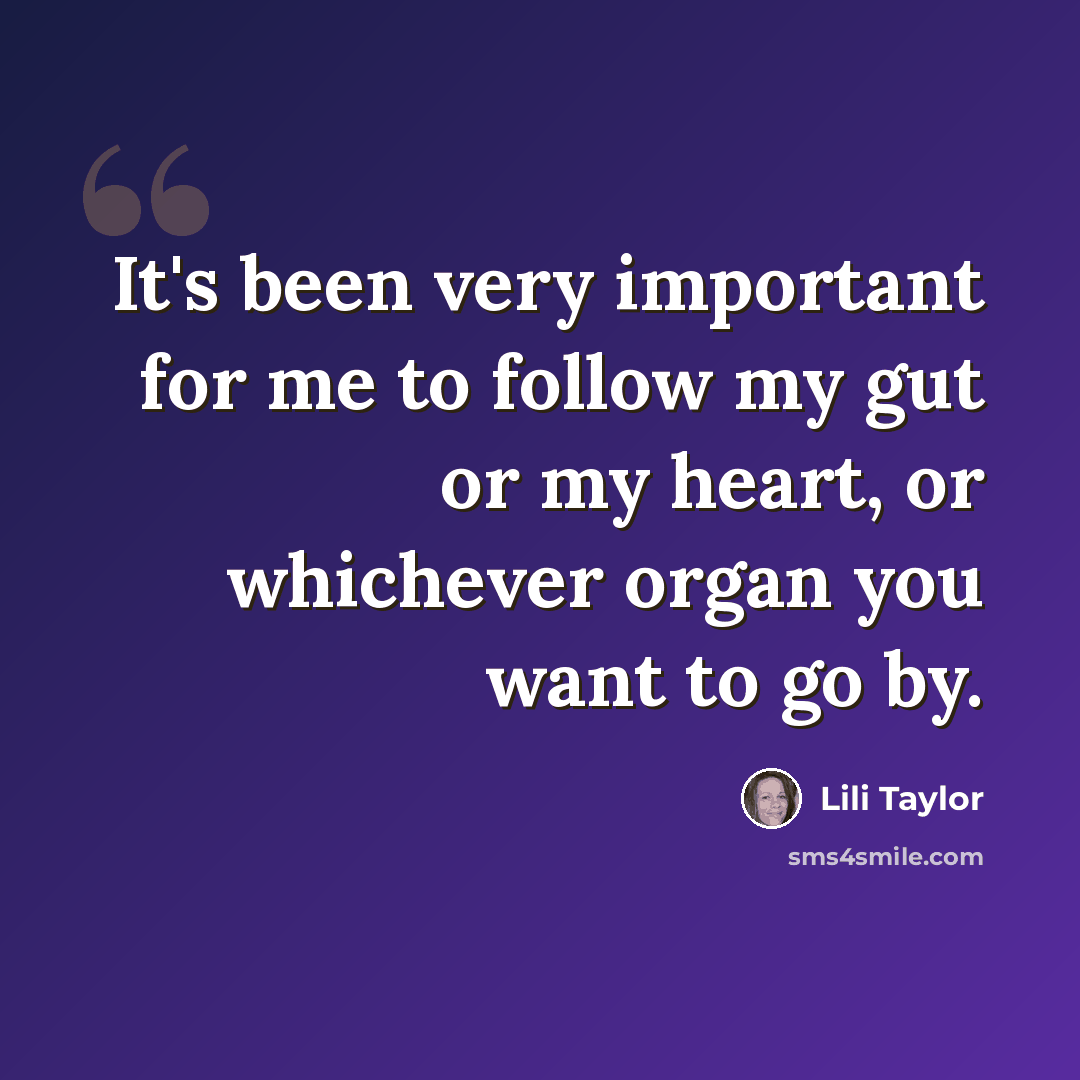 “It's been very important for me to follow my gut or my heart, or whichever organ you want to go by.” quote by Lili Taylor