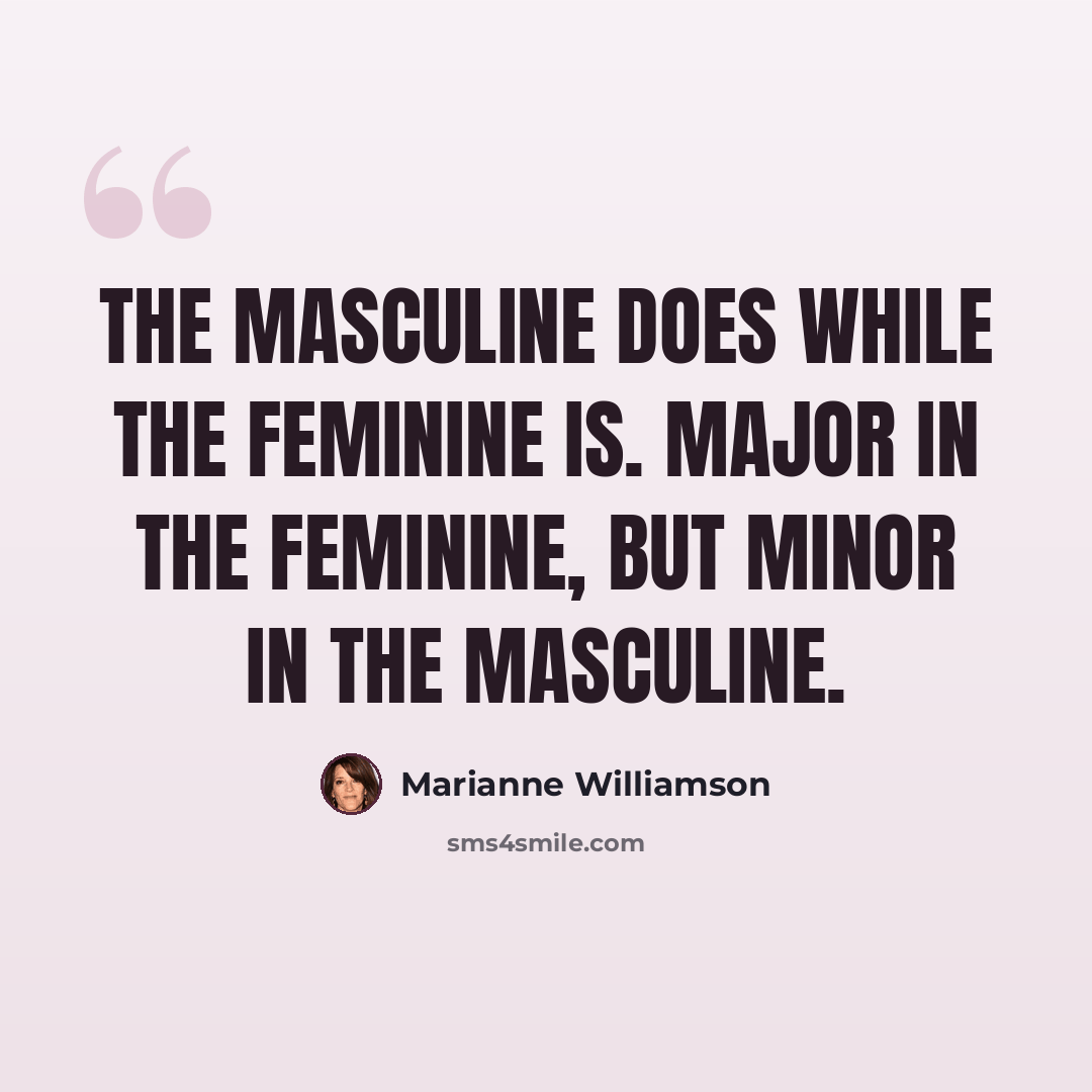 “The masculine DOES while the feminine IS. Major in the feminine, but minor in the masculine.” quote by Marianne Williamson