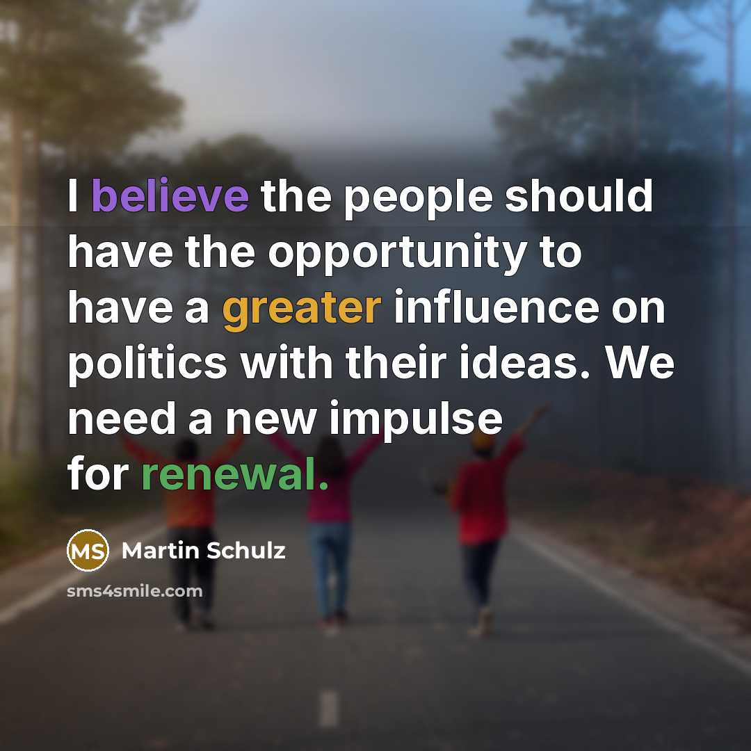 “I believe the people should have the opportunity to have a greater influence on politics with their ideas. We need a new impulse for renewal.” quote by Martin Schulz