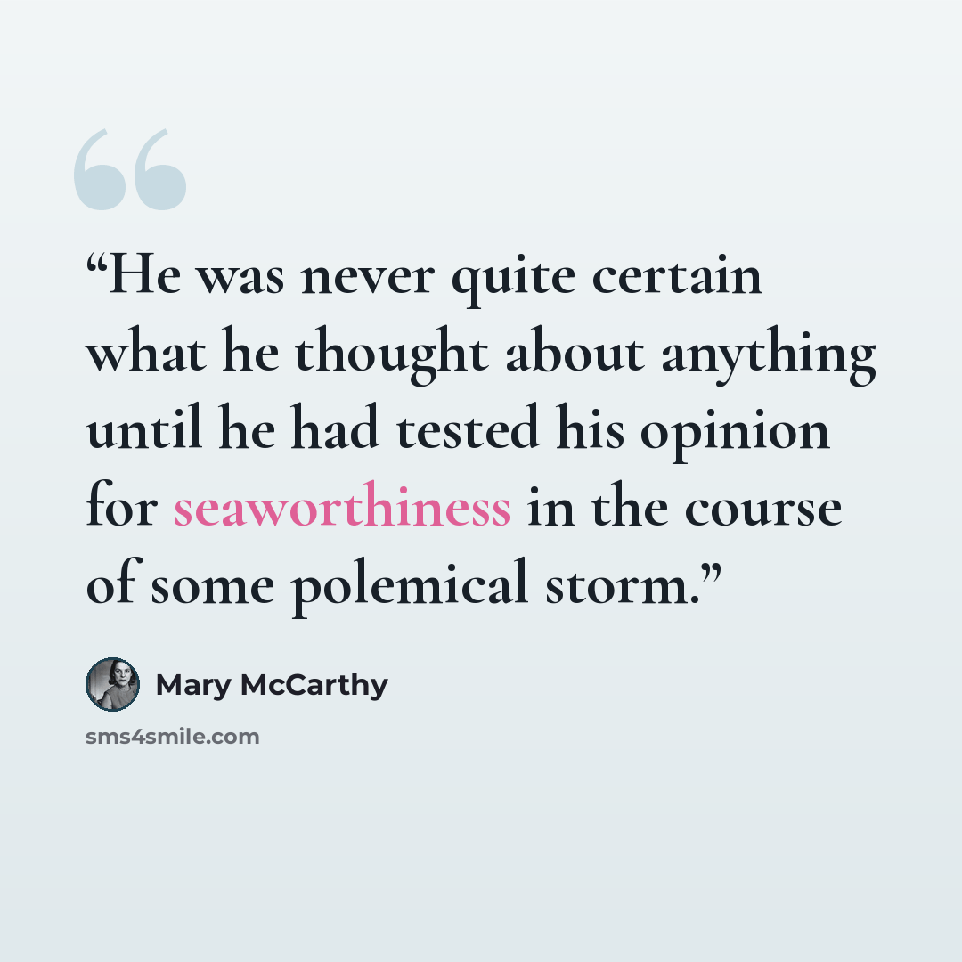 “He was never quite certain what he thought about anything until he had tested his opinion for seaworthiness in the course of some polemical storm.” quote by Mary McCarthy