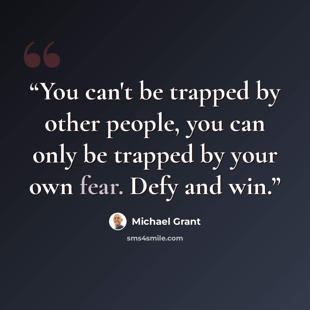“You can't be trapped by other people, you can only be trapped by your own fear. Defy and win.” quote by Michael Grant