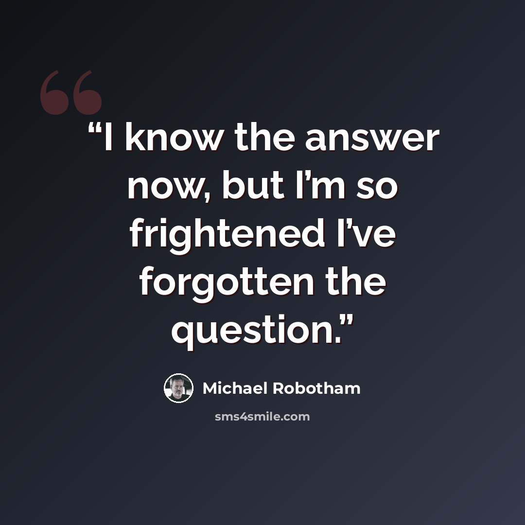 “I know the answer now, but I’m so frightened I’ve forgotten the question.” quote by Michael Robotham