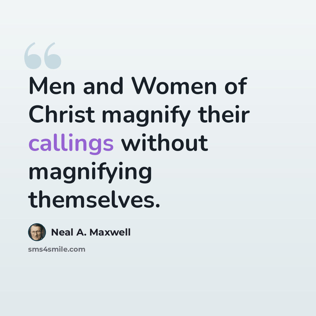“Men and Women of Christ magnify their callings without magnifying themselves.” quote by Neal A. Maxwell