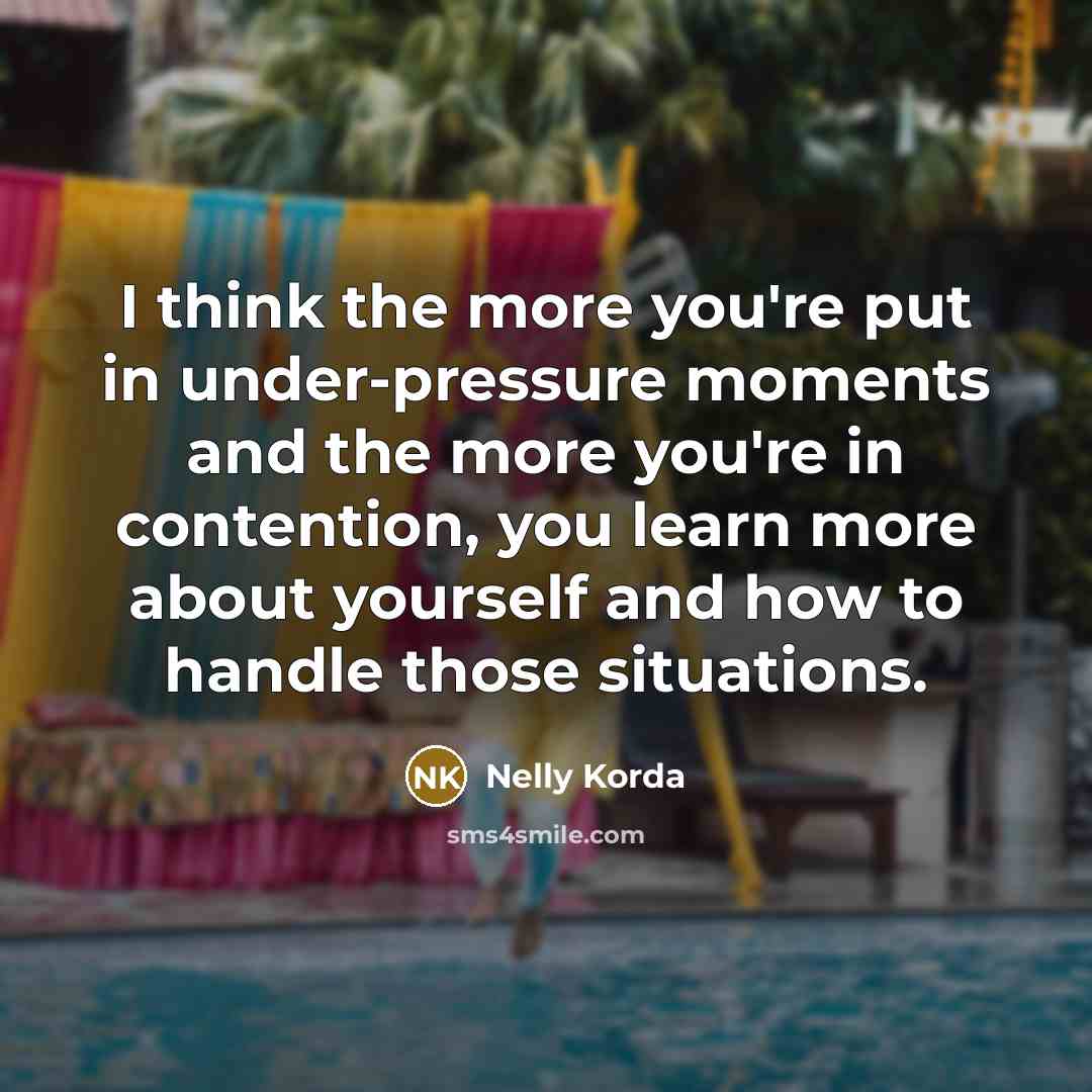 “I think the more you're put in under-pressure moments and the more you're in contention, you learn more about yourself and how to handle those situations.” quote by Nelly Korda