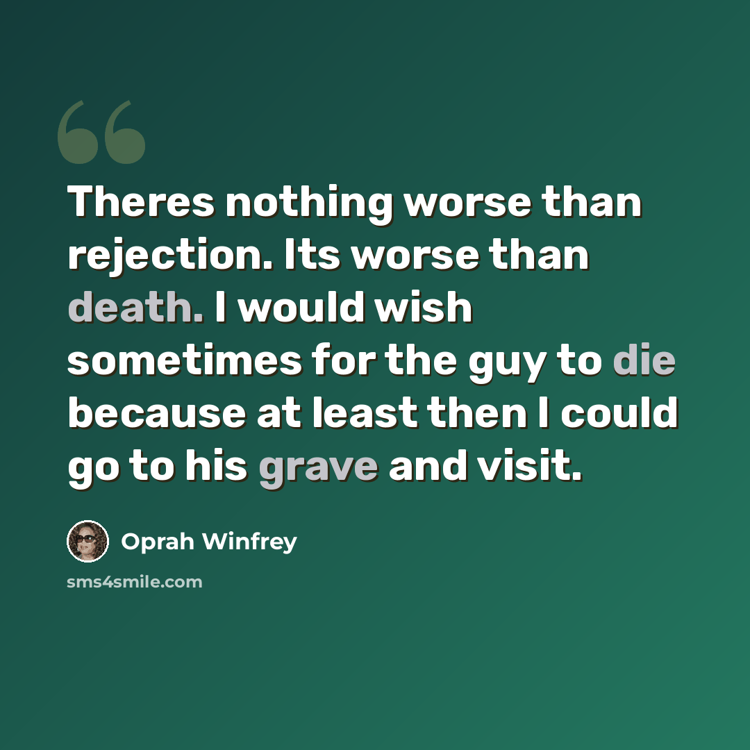 “Theres nothing worse than rejection. Its worse than death. I would wish sometimes for the guy to die because at least then I could go to his grave and visit.” quote by Oprah Winfrey