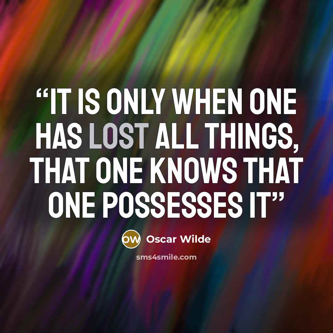 “It is only when one has lost all things, that one knows that one possesses it” quote by Oscar Wilde
