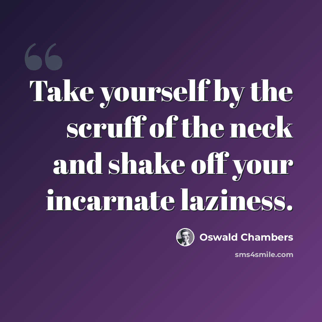 “Take yourself by the scruff of the neck and shake off your incarnate laziness.” quote by Oswald Chambers