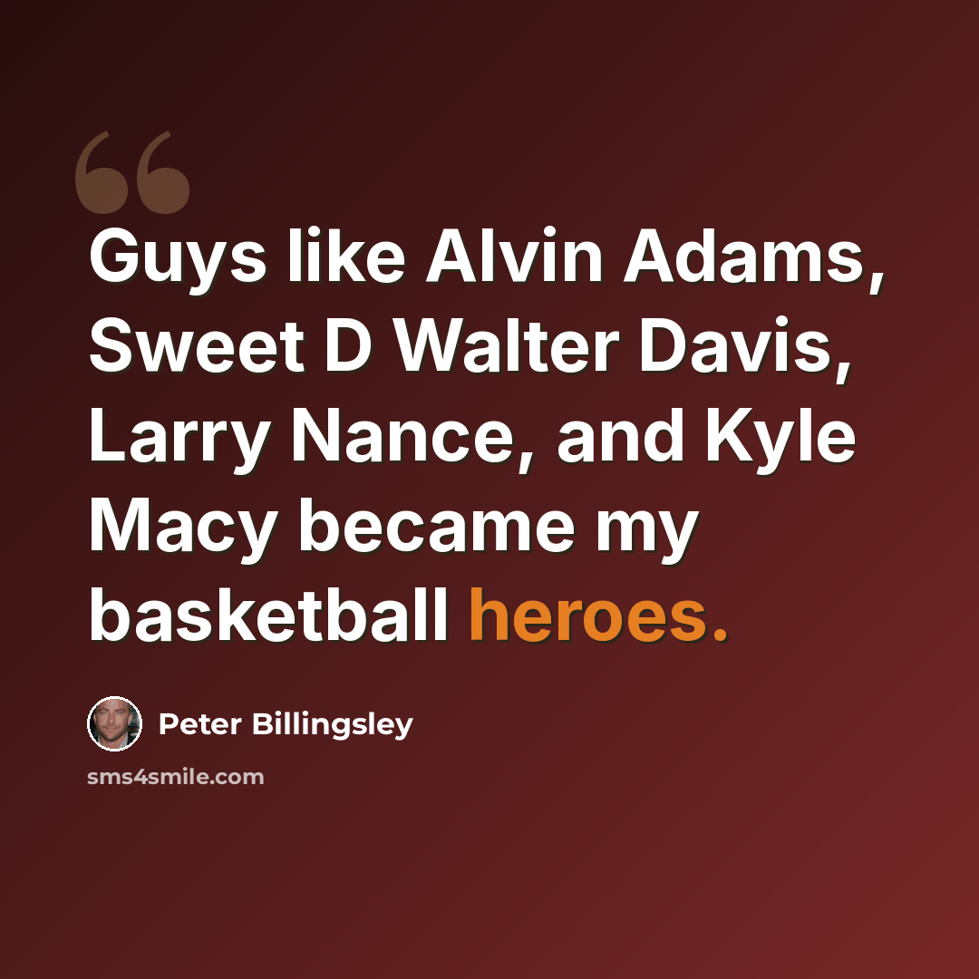 “Guys like Alvin Adams, Sweet D Walter Davis, Larry Nance, and Kyle Macy became my basketball heroes.” quote by Peter Billingsley