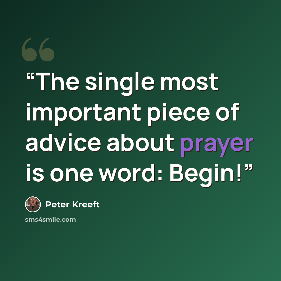 “The single most important piece of advice about prayer is one word: Begin!” quote by Peter Kreeft